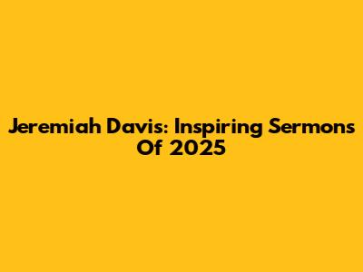 Jeremiah Davis: Inspiring Sermons Of 2025