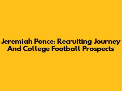 Jeremiah Ponce: Recruiting Journey And College Football Prospects