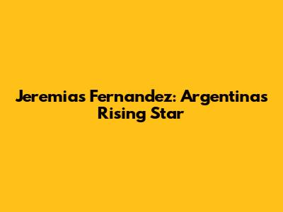 Jeremias Fernandez: Argentina's Rising Star