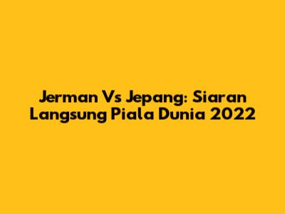 Jerman Vs Jepang: Siaran Langsung Piala Dunia 2022