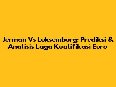 Jerman Vs Luksemburg: Prediksi & Analisis Laga Kualifikasi Euro