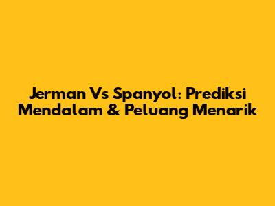 Jerman Vs Spanyol: Prediksi Mendalam & Peluang Menarik