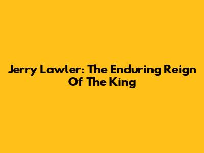 Jerry Lawler: The Enduring Reign Of The King