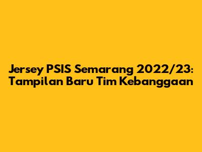 Jersey PSIS Semarang 2022/23: Tampilan Baru Tim Kebanggaan