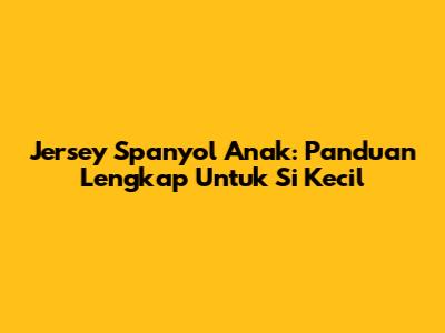 Jersey Spanyol Anak: Panduan Lengkap Untuk Si Kecil