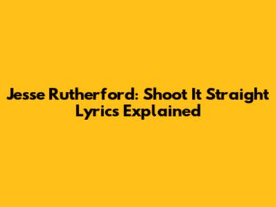 Jesse Rutherford: "Shoot It Straight" Lyrics Explained