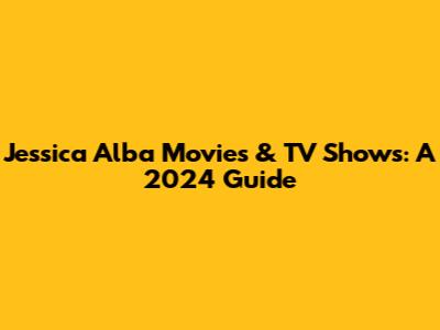 Jessica Alba Movies & TV Shows: A 2024 Guide