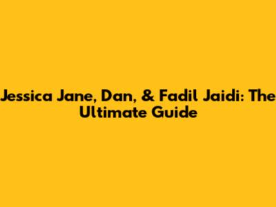 Jessica Jane, Dan, & Fadil Jaidi: The Ultimate Guide