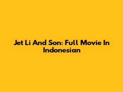 Jet Li And Son: Full Movie In Indonesian