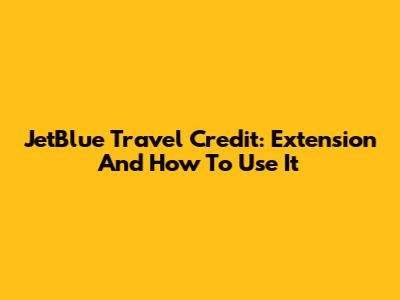 JetBlue Travel Credit: Extension And How To Use It