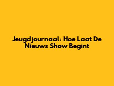 Jeugdjournaal: Hoe Laat De Nieuws Show Begint