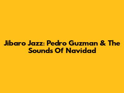 Jibaro Jazz: Pedro Guzman & The Sounds Of Navidad