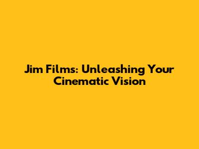 Jim Films: Unleashing Your Cinematic Vision