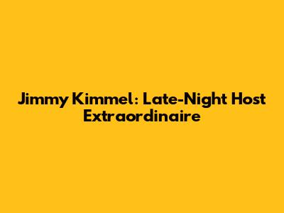 Jimmy Kimmel: Late-Night Host Extraordinaire