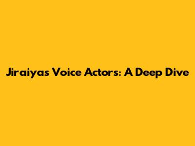 Jiraiya's Voice Actors: A Deep Dive