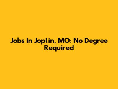 Jobs In Joplin, MO: No Degree Required