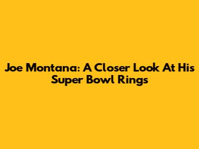 Joe Montana: A Closer Look At His Super Bowl Rings
