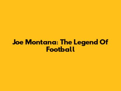 Joe Montana: The Legend Of Football