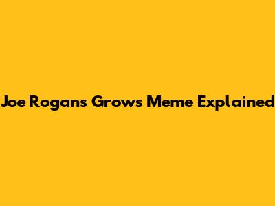Joe Rogan's "Grows" Meme Explained