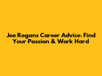Joe Rogan's Career Advice: Find Your Passion & Work Hard