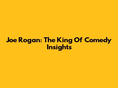 Joe Rogan: The King Of Comedy Insights