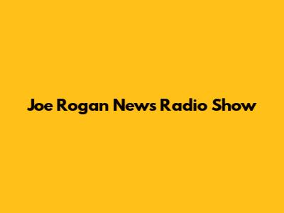Joe Rogan News Radio Show