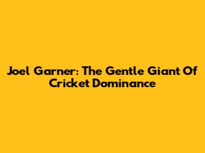 Joel Garner: The Gentle Giant Of Cricket Dominance