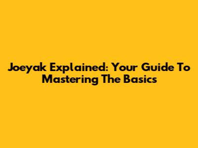 Joeyak Explained: Your Guide To Mastering The Basics
