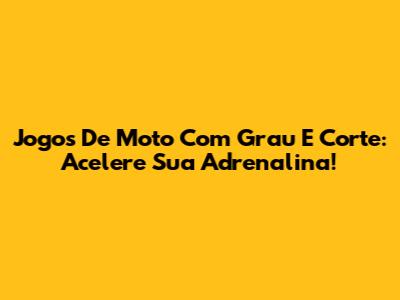 Jogos De Moto Com Grau E Corte: Acelere Sua Adrenalina!