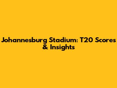 Johannesburg Stadium: T20 Scores & Insights
