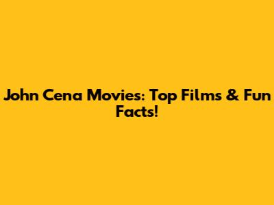 John Cena Movies: Top Films & Fun Facts!