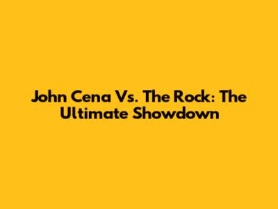 John Cena Vs. The Rock: The Ultimate Showdown