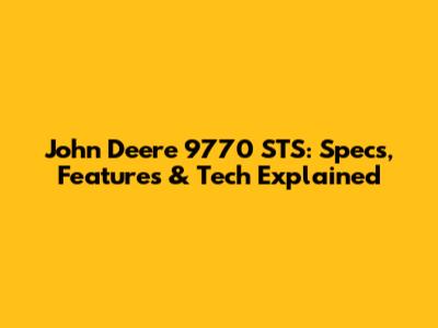 John Deere 9770 STS: Specs, Features & Tech Explained