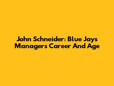 John Schneider: Blue Jays Manager's Career And Age