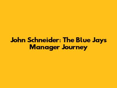 John Schneider: The Blue Jays' Manager Journey