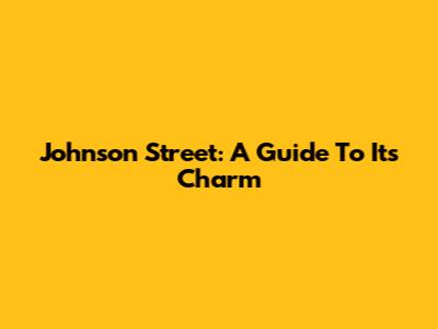 Johnson Street: A Guide To Its Charm