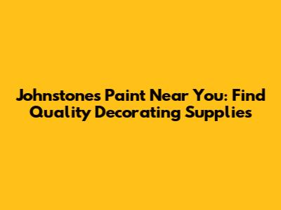 Johnstone's Paint Near You: Find Quality Decorating Supplies