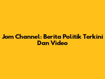 Jom Channel: Berita Politik Terkini Dan Video