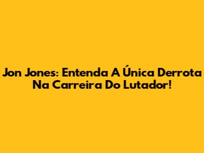 Jon Jones: Entenda A Única Derrota Na Carreira Do Lutador!