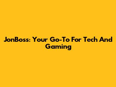 JonBoss: Your Go-To For Tech And Gaming