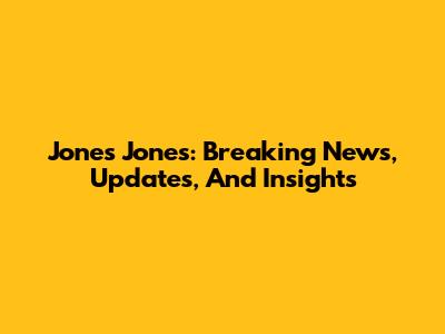Jones Jones: Breaking News, Updates, And Insights