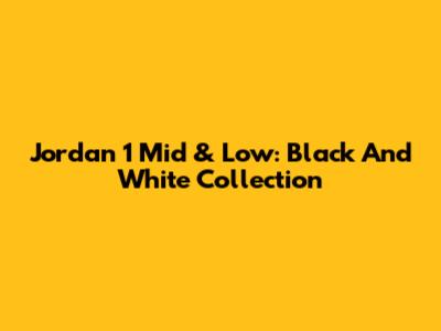 Jordan 1 Mid & Low: Black And White Collection