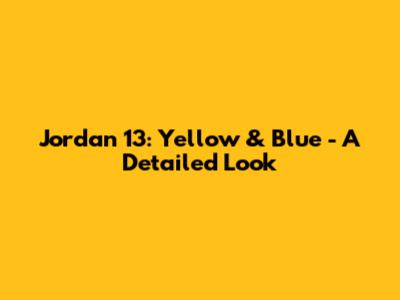 Jordan 13: Yellow & Blue - A Detailed Look