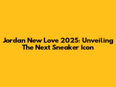 Jordan New Love 2025: Unveiling The Next Sneaker Icon