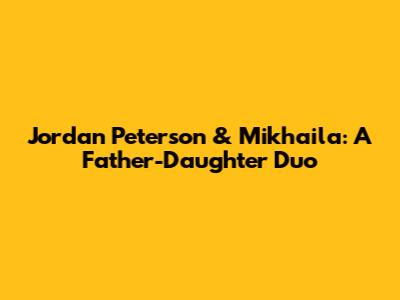 Jordan Peterson & Mikhaila: A Father-Daughter Duo