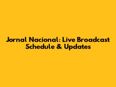 Jornal Nacional: Live Broadcast Schedule & Updates