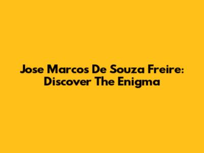 Jose Marcos De Souza Freire: Discover The Enigma