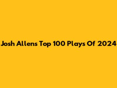 Josh Allen's Top 100 Plays Of 2024