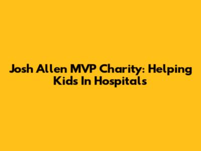 Josh Allen MVP Charity: Helping Kids In Hospitals