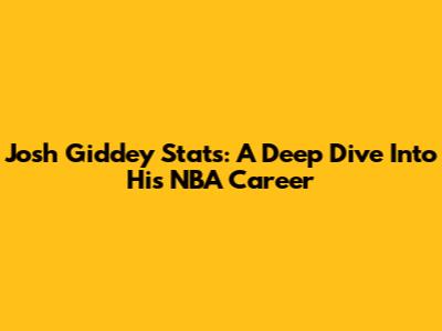 Josh Giddey Stats: A Deep Dive Into His NBA Career